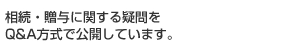 相続・贈与に関する疑問をＱ＆Ａ方式で公開しています。